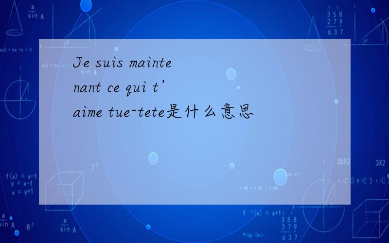 Je suis maintenant ce qui t’aime tue-tete是什么意思