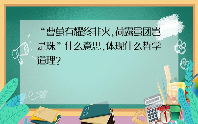 “曹萤有耀终非火,荷露虽团岂是珠”什么意思,体现什么哲学道理?