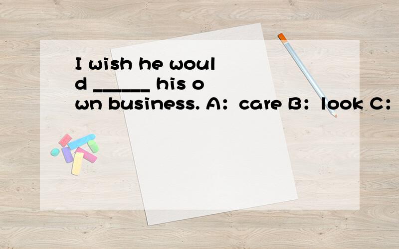 I wish he would ______ his own business. A：care B：look C：take D：mind