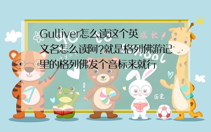 Gulliver怎么读这个英文名怎么读阿?就是格列佛游记里的格列佛发个音标来就行