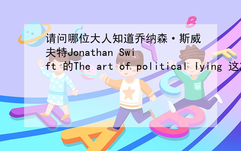 请问哪位大人知道乔纳森·斯威夫特Jonathan Swift 的The art of political lying 这篇随笔的主题思想是什望知道的赶紧回答,