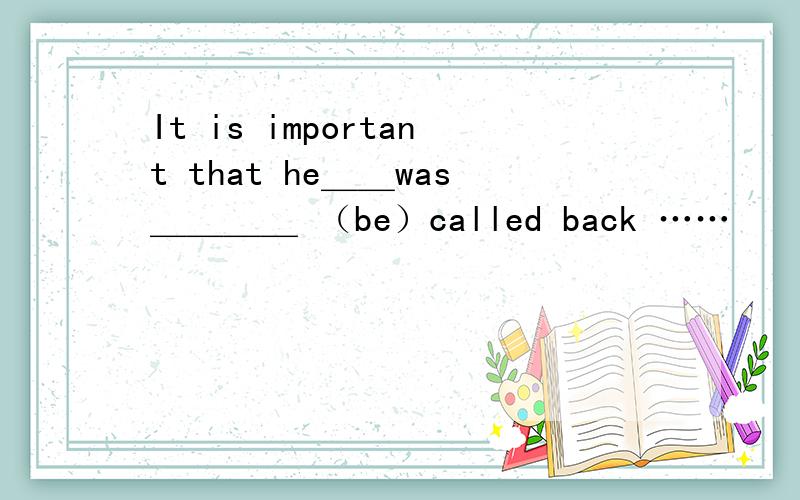 It is important that he＿＿was＿＿＿＿ （be）called back ……