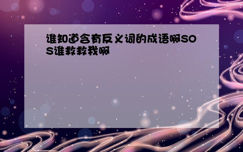 谁知道含有反义词的成语啊SOS谁救救我啊