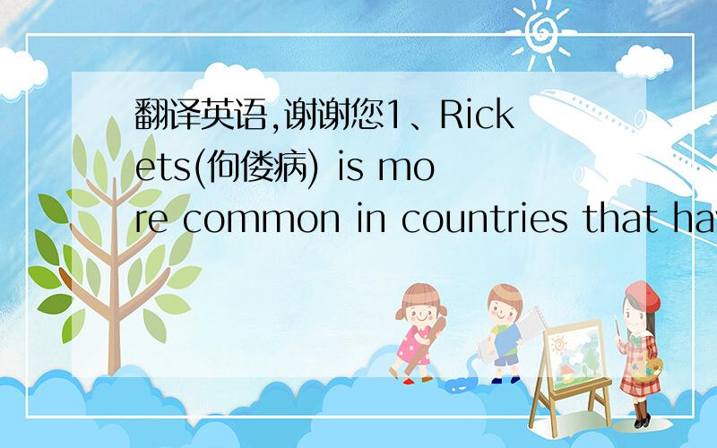 翻译英语,谢谢您1、Rickets(佝偻病) is more common in countries that have long winters with little sunshine, in cities that have pollution that keeps the sun out, and in towns surrounded by mountains that keep the sun out. 2、People who do