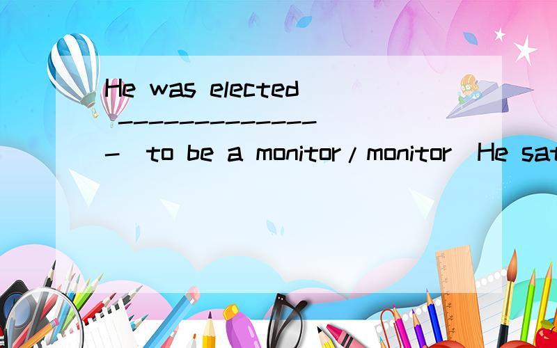 He was elected --------------(to be a monitor/monitor)He sat there ,-------------(read)a magazine.为什么用reading而不用read过去分词                         The ground is covered with ---------------(fall) leaves.为什么用fallen而不用