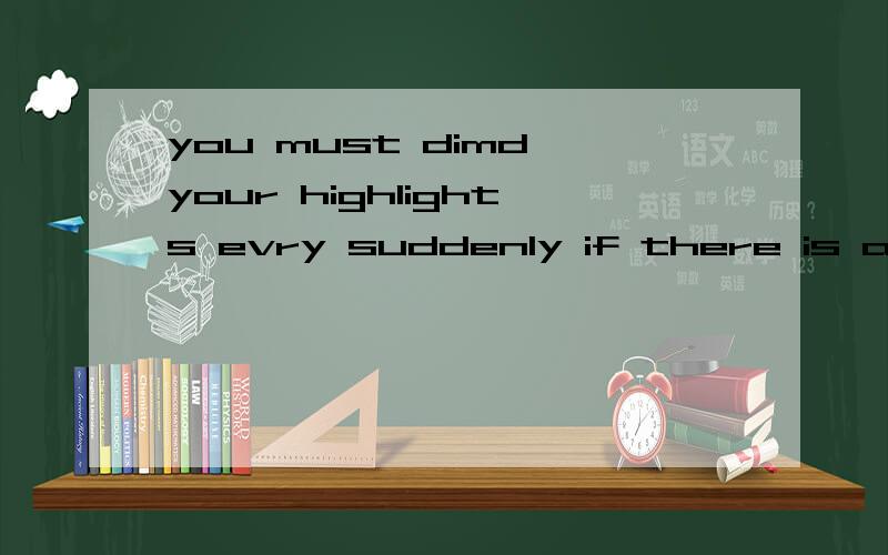 you must dimd your highlights evry suddenly if there is a oncoming car of a policeyou must be dimd your highlights evry suddenly if there is a oncoming car of a policeyou must be prepared for workers and equipment ahead 这两句话我明白 但是