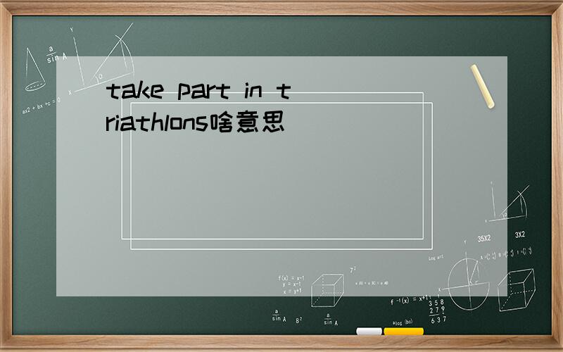 take part in triathlons啥意思