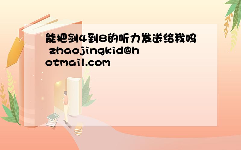 能把剑4到8的听力发送给我吗 zhaojingkid@hotmail.com