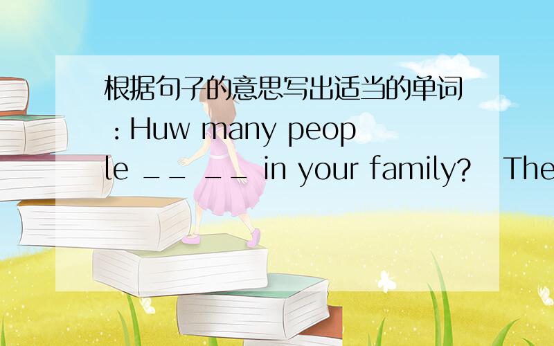 根据句子的意思写出适当的单词：Huw many people __ __ in your family?   There are four.快一点