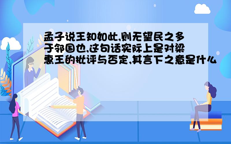 孟子说王知如此,则无望民之多于邻国也,这句话实际上是对梁惠王的批评与否定,其言下之意是什么