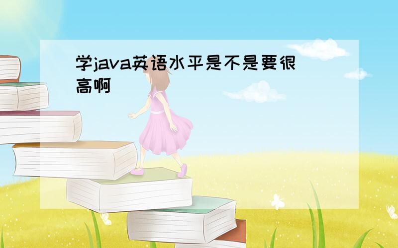 学java英语水平是不是要很高啊