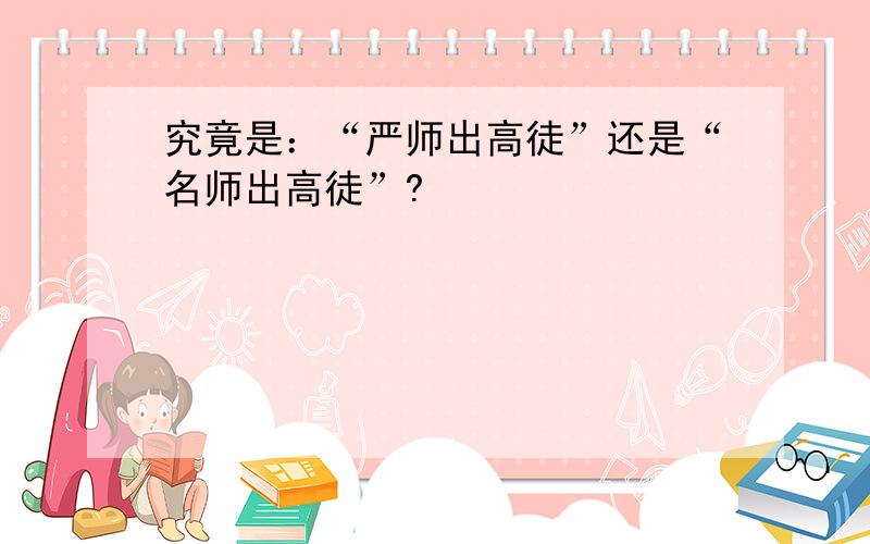 究竟是：“严师出高徒”还是“名师出高徒”?