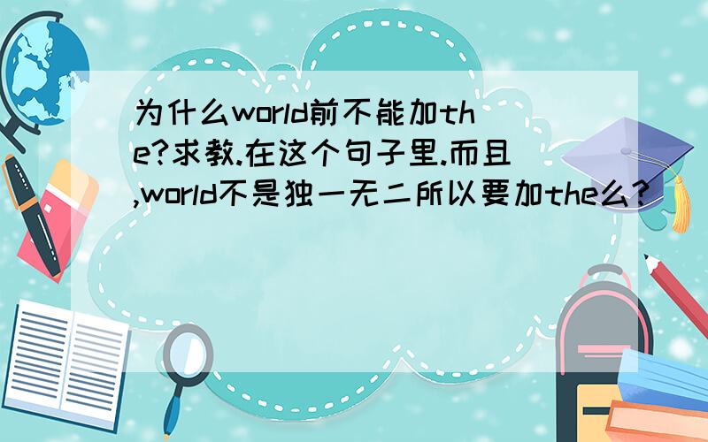 为什么world前不能加the?求教.在这个句子里.而且,world不是独一无二所以要加the么?