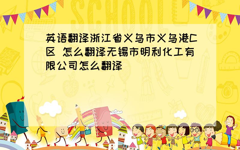 英语翻译浙江省义乌市义乌港C区 怎么翻译无锡市明利化工有限公司怎么翻译