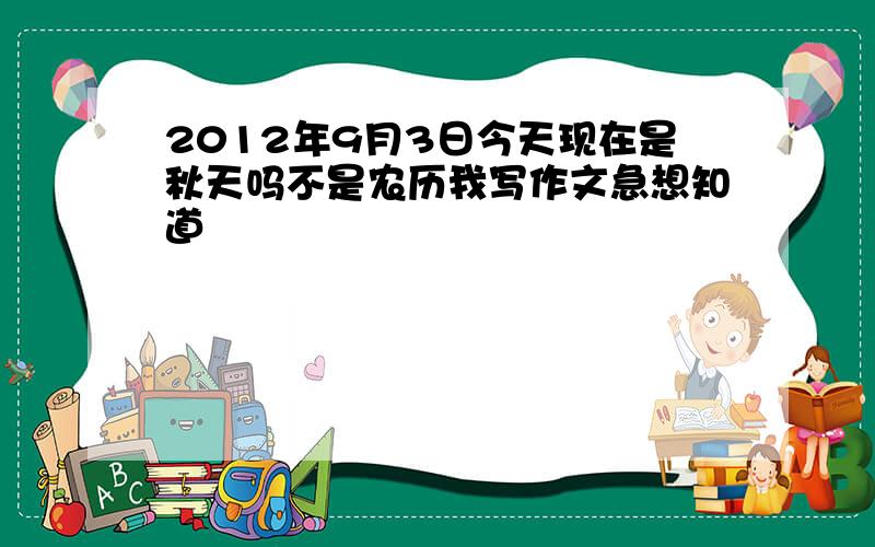 2012年9月3日今天现在是秋天吗不是农历我写作文急想知道