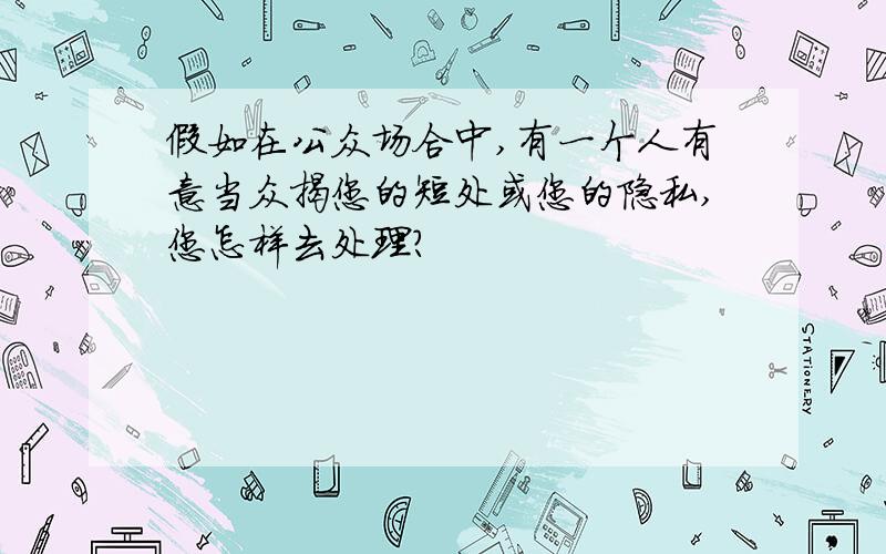 假如在公众场合中,有一个人有意当众揭您的短处或您的隐私,您怎样去处理?