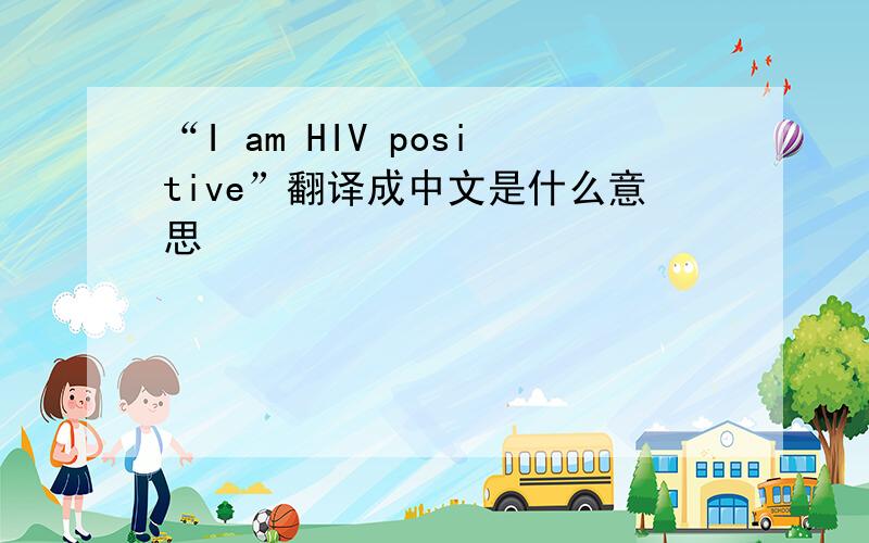 “I am HIV positive”翻译成中文是什么意思