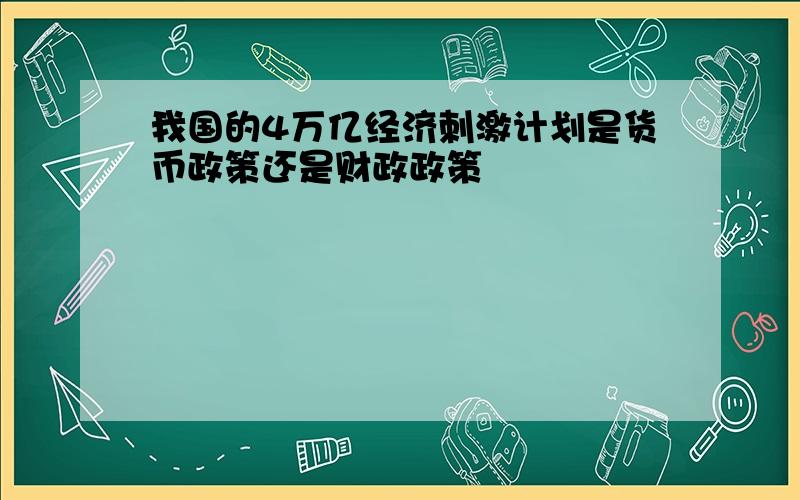 我国的4万亿经济刺激计划是货币政策还是财政政策