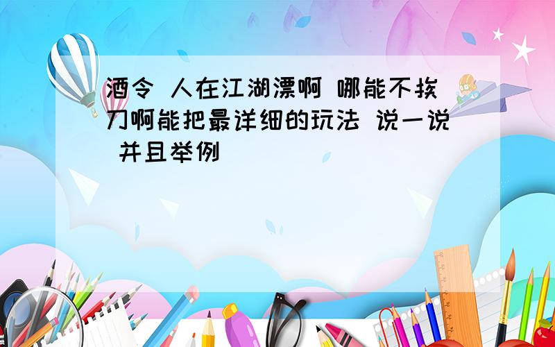 酒令 人在江湖漂啊 哪能不挨刀啊能把最详细的玩法 说一说 并且举例