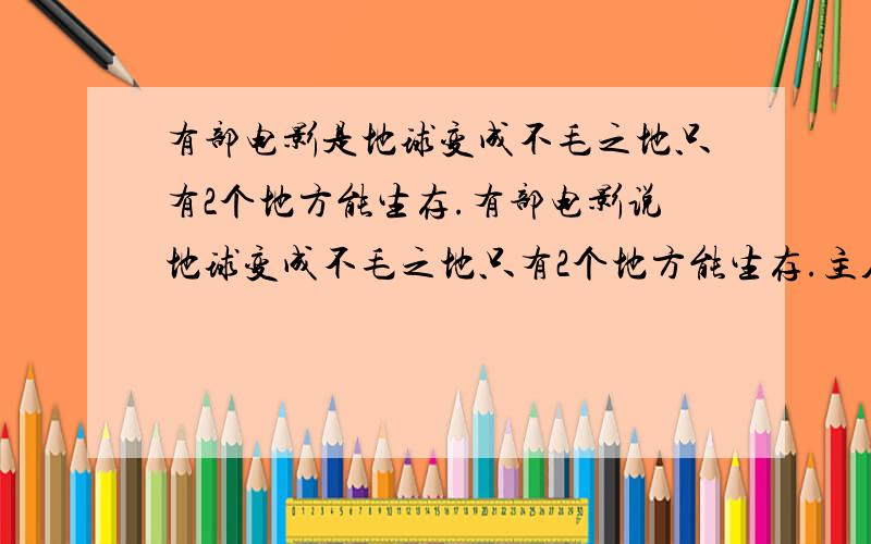 有部电影是地球变成不毛之地只有2个地方能生存.有部电影说地球变成不毛之地只有2个地方能生存.主人公每天上班做一种可以穿梭地球核心的工具到地球的另外一边.电影里的汽车都是在天