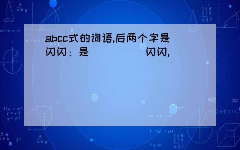 abcc式的词语,后两个字是闪闪：是（ ）（ ）闪闪,