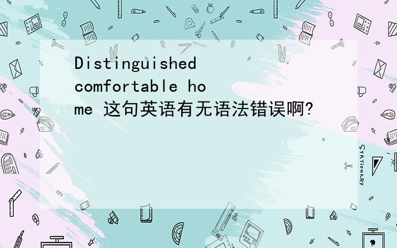 Distinguished comfortable home 这句英语有无语法错误啊?