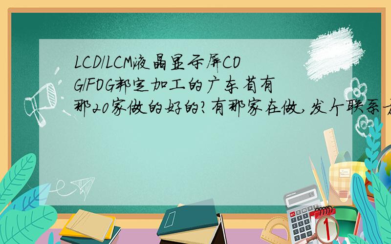 LCD/LCM液晶显示屏COG/FOG邦定加工的广东省有那20家做的好的?有那家在做,发个联系方式过来.