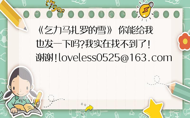 《乞力马扎罗的雪》 你能给我也发一下吗?我实在找不到了!谢谢!loveless0525@163.com