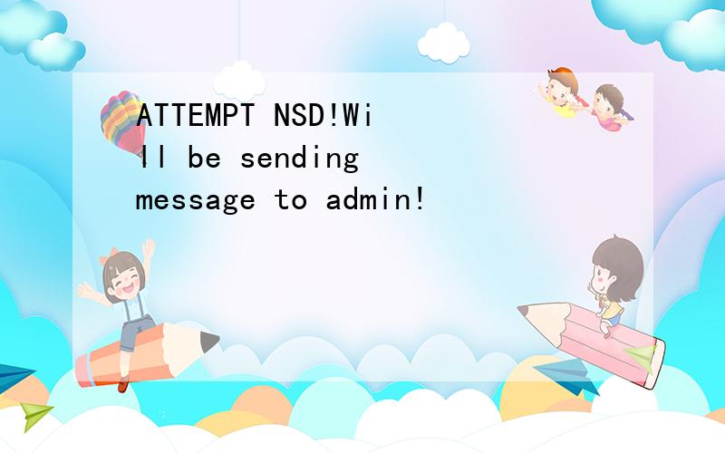 ATTEMPT NSD!Will be sending message to admin!