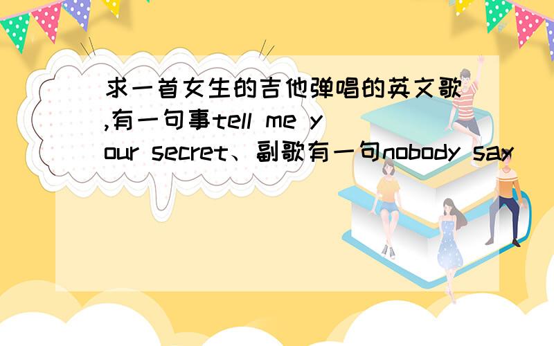 求一首女生的吉他弹唱的英文歌,有一句事tell me your secret、副歌有一句nobody say