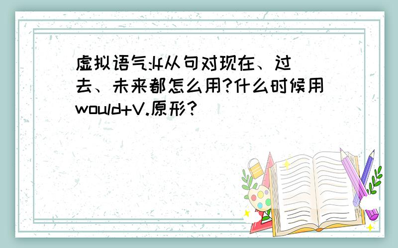 虚拟语气:If从句对现在、过去、未来都怎么用?什么时候用would+V.原形?