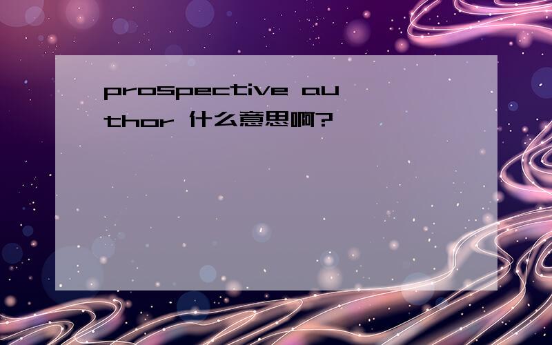 prospective author 什么意思啊?