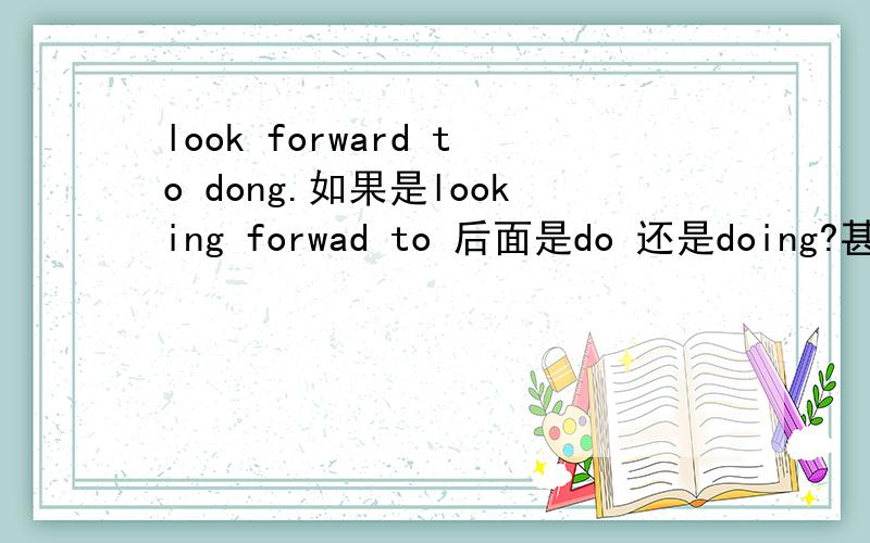 look forward to dong.如果是looking forwad to 后面是do 还是doing?甚是迷!