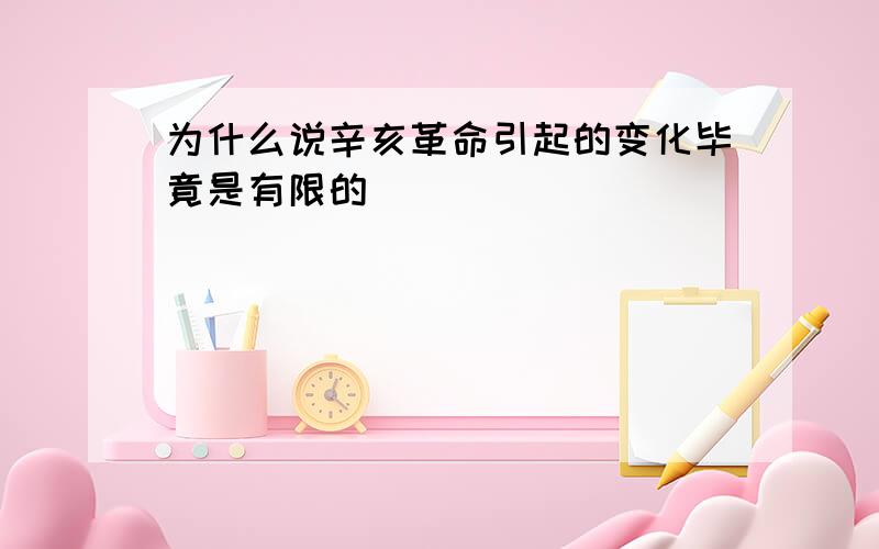 为什么说辛亥革命引起的变化毕竟是有限的