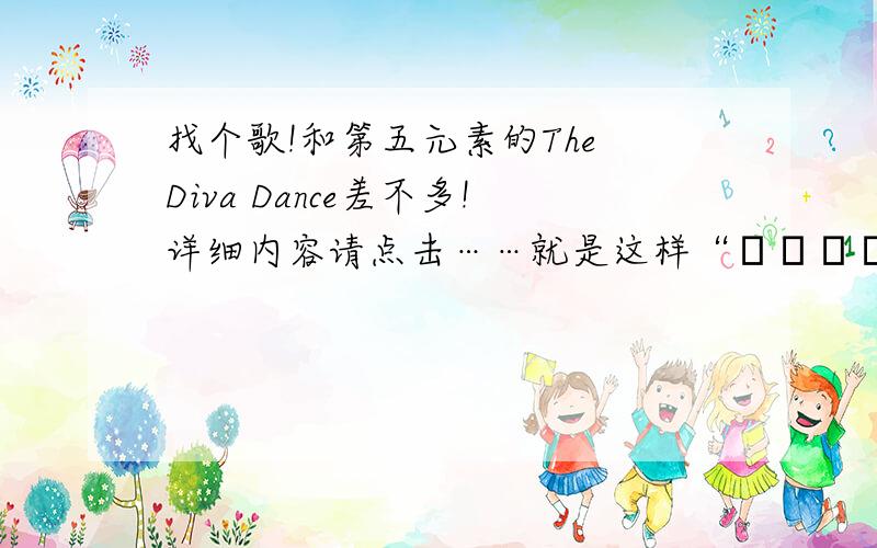 找个歌!和第五元素的The Diva Dance差不多!详细内容请点击……就是这样“ōāāōáǒ áǎ”和第五元素的差不多不是The Diva Dance!音好高!= =开始以为是The Diva Dance!结果一听不是!= =