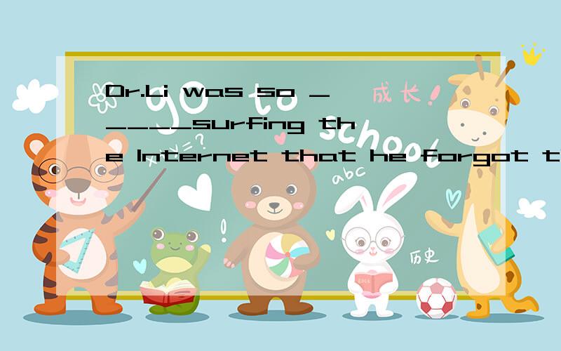 Dr.Li was so _____surfing the Internet that he forgot the time.A.carefully B.careful C.busily D.busy