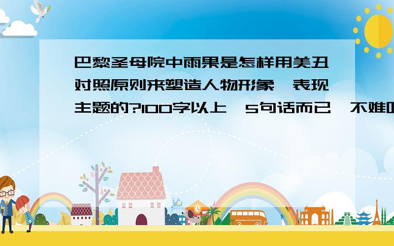 巴黎圣母院中雨果是怎样用美丑对照原则来塑造人物形象,表现主题的?100字以上,5句话而已,不难吧?