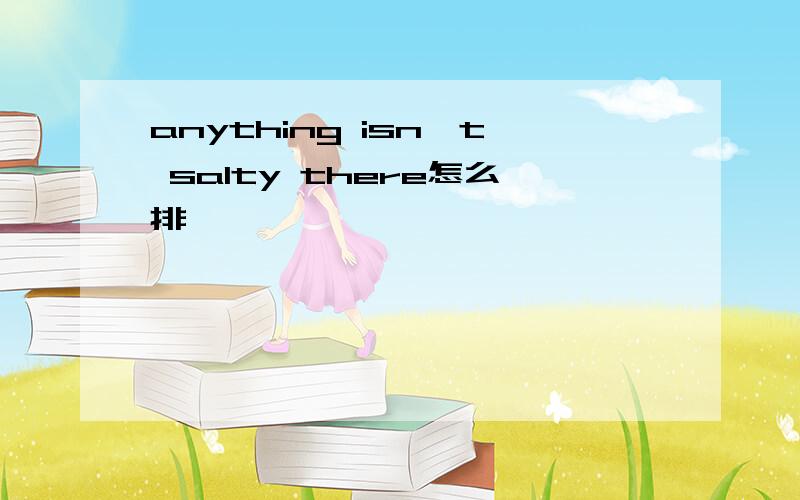 anything isn't salty there怎么排