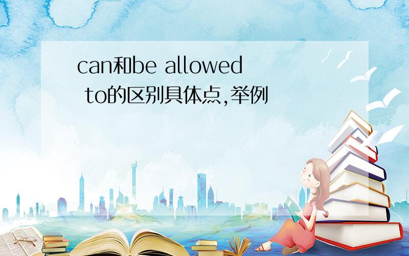 can和be allowed to的区别具体点,举例