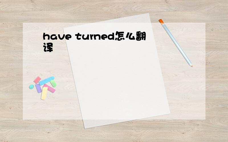 have turned怎么翻译