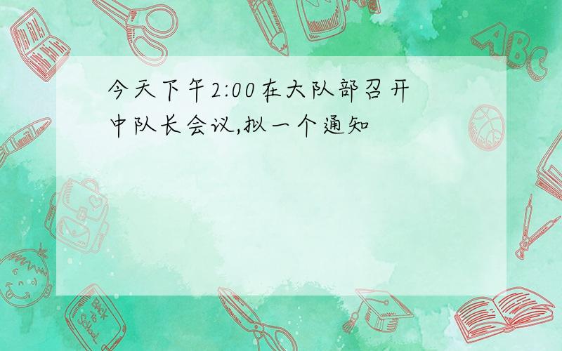 今天下午2:00在大队部召开中队长会议,拟一个通知