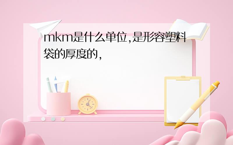 mkm是什么单位,是形容塑料袋的厚度的,