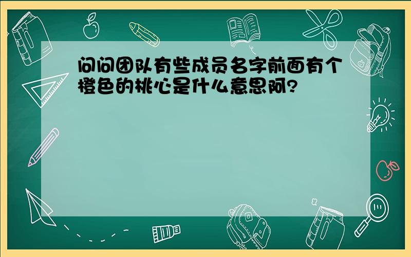 问问团队有些成员名字前面有个橙色的桃心是什么意思阿?