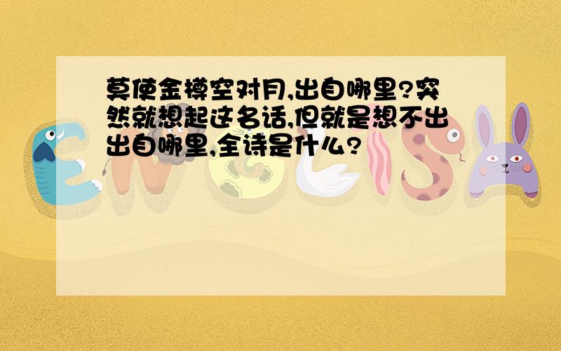 莫使金樽空对月,出自哪里?突然就想起这名话,但就是想不出出自哪里,全诗是什么?