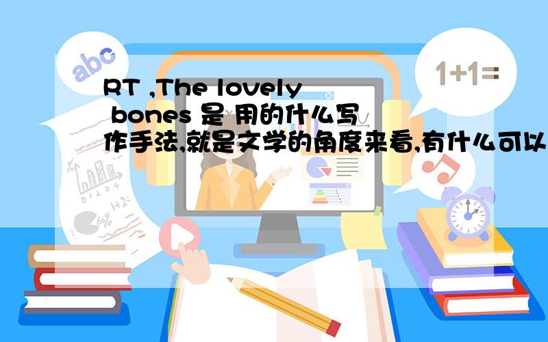 RT ,The lovely bones 是 用的什么写作手法,就是文学的角度来看,有什么可以研究的话题么?