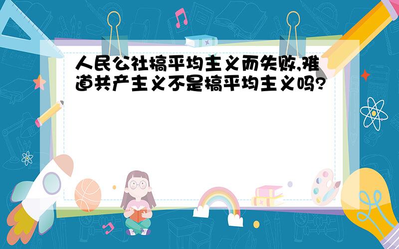 人民公社搞平均主义而失败,难道共产主义不是搞平均主义吗?