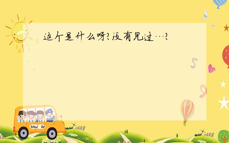 这个是什么呀?没有见过…?