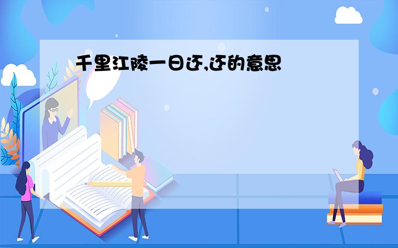 千里江陵一日还,还的意思