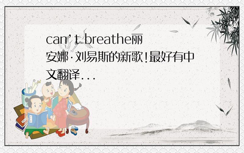 can’t breathe丽安娜·刘易斯的新歌!最好有中文翻译...