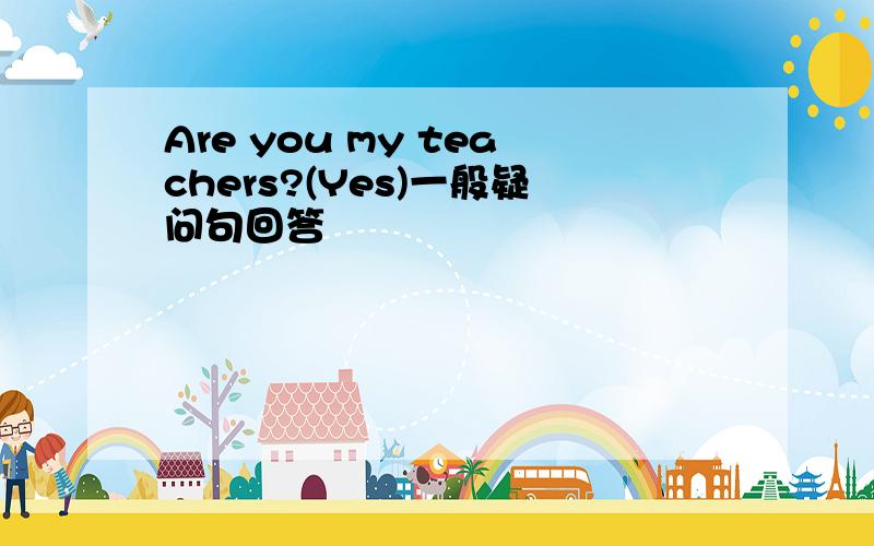 Are you my teachers?(Yes)一般疑问句回答